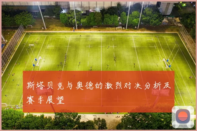 斯塔贝克与奥德的激烈对决分析及赛季展望