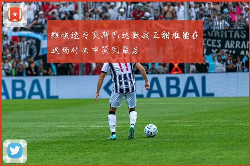 维快速与莫斯巴达激战正酣谁能在这场对决中笑到最后