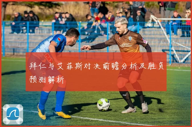 拜仁与艾菲斯对决前瞻分析及胜负预测解析